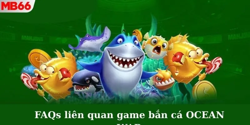 Giải đáp những câu hỏi thường gặp về game Ocean War Fishing