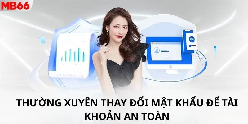 Thường xuyên thay đổi mật khẩu để tài khoản an toàn