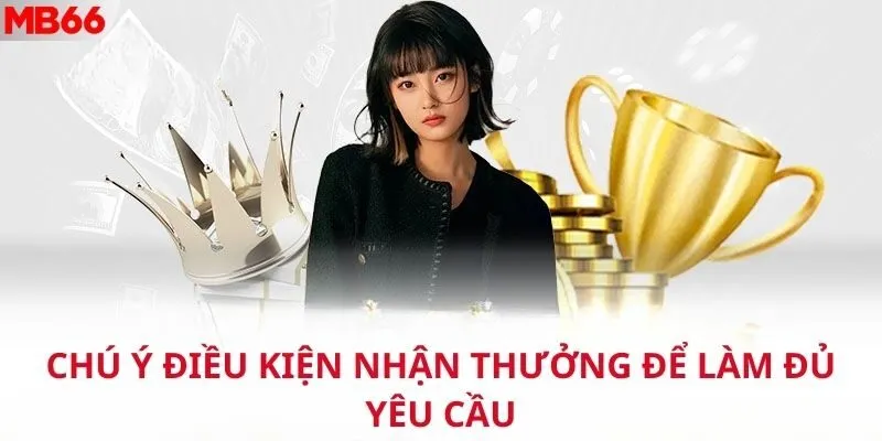 Chú ý điều kiện nhận thưởng để làm đủ yêu cầu
