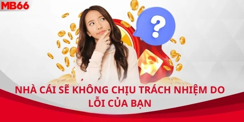Nhà cái sẽ không chịu trách nhiệm do lỗi của bạn