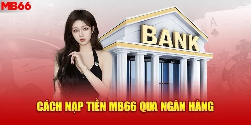 Quy trình hướng dẫn nạp tiền MB66 qua ngân hàng cực tiện lợi