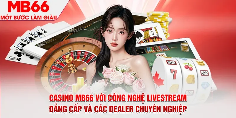 Casino MB66 với công nghệ livestream đẳng cấp và csac dealer chuyên nghiệp